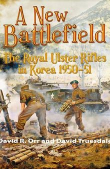 A New Battlefield: The Royal Ulster Rifles in Korea, 1950-51