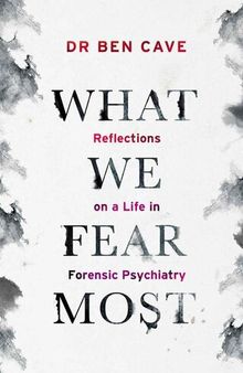 What We Fear Most: Reflections on a Life in Forensic Psychiatry / Described by Kerry Daynes as 'an immersive voyage' and by Dr Richard Shepherd as 'a fascinating journey'