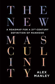The New Masculinity: A Roadmap for a 21st-Century Definition of Manhood