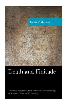 Death and Finitude: Toward a Pragmatic Transcendental Anthropology of Human Limits and Mortality (American Philosophy Series)