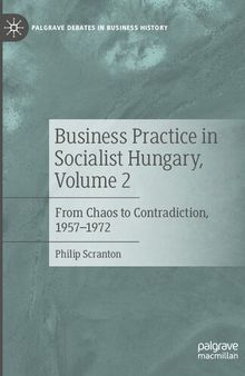 Business Practice in Socialist Hungary, Volume 2: From Chaos to Contradiction, 1957–1972