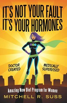It’s Not Your Fault It’s Your Hormones: Amazing New Diet Program for Women