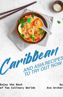 Caribbean And Asia Recipes to Try Out Now: Enjoy the Best of Two Culinary Worlds