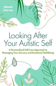 Looking After Your Autistic Self: A Personalised Self-care Approach to Managing Your Sensory and Emotional Well-being