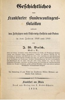 Geschichtliches vom Frankfurter Bundescontingent-Bataillon während den Feldzügen nach Schleswig-Holstein und Baden in den Jahren 1848 und 1849