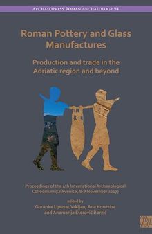 Roman Pottery and Glass Manufactures: Production and Trade in the Adriatic Region and Beyond Proceedings of the 4th International Archaeological Colloquium (Crikvenica, 8-9 November 2017)