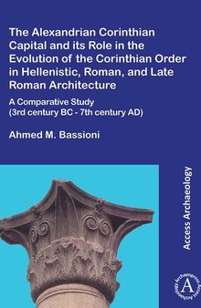 The Alexandrian Corinthian Capital and Its Role in the Evolution of the Corinthian Order in Hellenistic, Roman, and Late Roman Architecture: A Comparative Study 3rd Century BC - 7th Century AD
