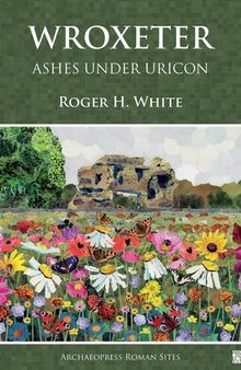 Wroxeter: Ashes Under Uricon; a Cultural and Social History of the Roman City