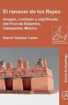 El renacer de los Reyes: Imagen, contexto y significado del friso de Balamkú, Campeche, México