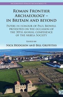 Roman Frontier Archaeology - in Britain and Beyond: Papers in Honour of Paul Bidwell Presented on the Occasion of the 30th Annual Conference of the Arbeia Society