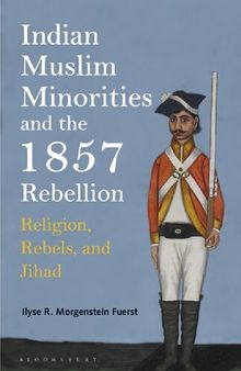 Indian Muslim Minorities and the 1857 Rebellion: Religion, Rebels, and Jihad