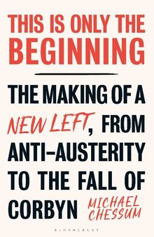 This is Only the Beginning: The Making of a New Left, From Anti-Austerity to the Fall of Corbyn