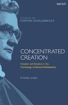Concentrated Creation: Creation and Salvation in the Christology of Edward Schillebeeckx