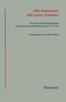 'Die Stammutter aller guten Schulen': Das Dessauer Philanthropinum und der deutsche Philanthropismus 1774-1793