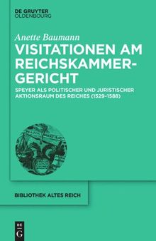 Visitationen am Reichskammergericht: Speyer als politischer und juristischer Aktionsraum des Reiches (1529-1588)