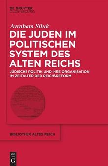 Die Juden im politischen System des Alten Reichs: Jüdische Politik und ihre Organisation im Zeitalter der Reichsreform