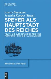 Speyer als Hauptstadt des Reiches: Politik und Justiz zwischen Reich und Territorium im 16. und 17. Jahrhundert