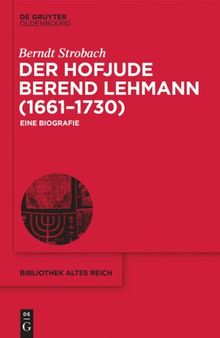 Der Hofjude Berend Lehmann (1661–1730): Eine Biografie