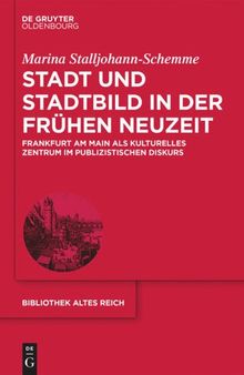Stadt und Stadtbild in der Frühen Neuzeit: Frankfurt am Main als kulturelles Zentrum im publizistischen Diskurs