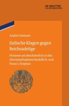 Jüdische Klagen gegen Reichsadelige: Prozesse am Reichshofrat in den Herrschaftsjahren Rudolfs II. und Franz Stephans