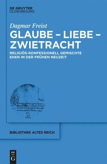 Glaube -  Liebe - Zwietracht: Religiös-konfessionell gemischte Ehen in der Frühen Neuzeit