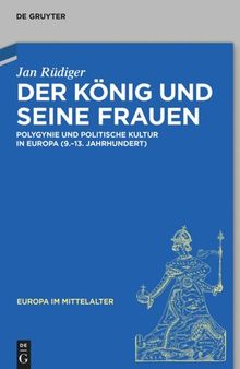Der König und seine Frauen: Polygynie und politische Kultur in Europa (9.-13. Jahrhundert)