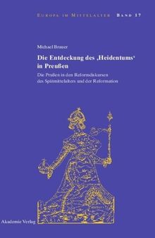 Die Entdeckung des 'Heidentums' in Preußen: Die Prußen in den Reformdiskursen des Spätmittelalters und der Reformation