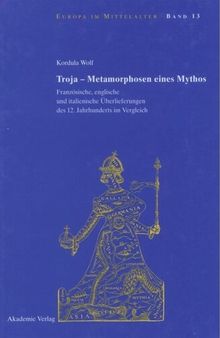 Troja - Metamorphosen eines Mythos: Französische, englische und italienische Überlieferungen des 12. Jahrhunderts im Vergleich