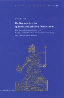 Heilige machen im spätmittelalterlichen Ostseeraum: Die Kanonisationsprozesse von Birgitta von Schweden, Nikolaus von Linköping und Dorothea von Montau