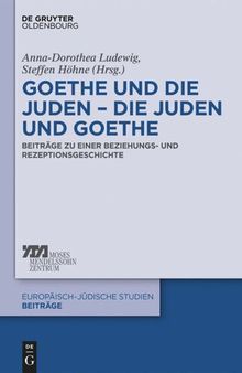 Goethe und die Juden – die Juden und Goethe: Beiträge zu einer Beziehungs- und Rezeptionsgeschichte