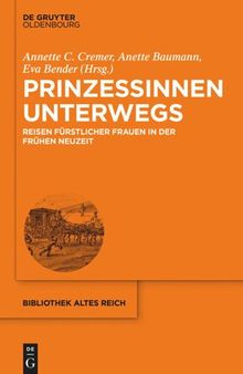 Prinzessinnen unterwegs: Reisen fürstlicher Frauen in der Frühen Neuzeit