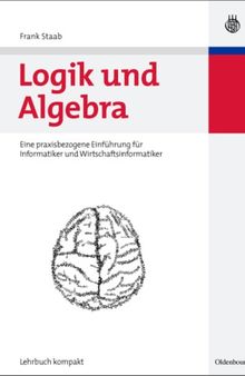 Logik und Algebra : eine praxisbezogene Einfuahrung fur Informatiker und Wirtschaftsinformatiker