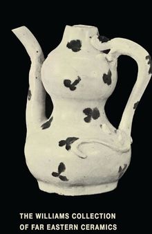The Williams Collection of Far Eastern Ceramics: Chinese, Siamese, and Annamese Ceramic Ware Selected from the Collection of Justice and Mrs. G. Mennen Williams in the University of Michigan Museum of Anthropology