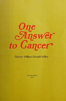 2 books in one: Dr William Donald Kelley One Answer to Cancer (A do-it-yourself booklet) and Winning The Cancer War Without Surgery, Chemotherapy or Radiation  - Cancer Curing the Incurable Without Surgery, Chemotherapy and Radiation