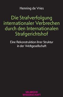Die Strafverfolgung internationaler Verbrechen durch den Internationalen Strafgerichtshof. Eine Rekonstruktion ihrer Struktur in der Weltgesellschaft