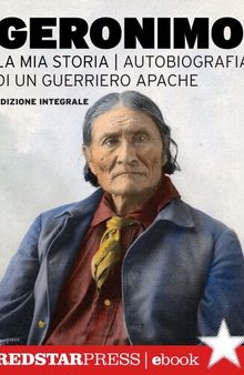 Geronimo. La mia storia. Autobiografia di un guerriero apache