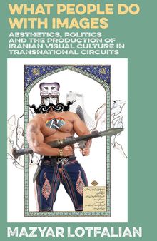 What People do with Images: Aesthetics, Politics and the Production of Iranian Visual Culture in Transnational Circuits