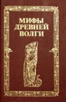 Мифы древней Волги. Мифы, легенды, сказания, быт и обычаи народов, обитавших берега великой реки с древнейших времен до наших дней