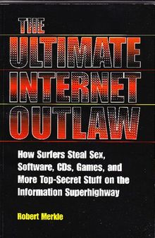 The Ultimate Internet Outlaw: How Surfers Steal Sex, Software, CDs, Games, and More Top-Secret Stuff On The Information Superhighway