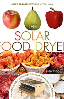 The Solar Food Dryer: How to Make and Use Your Own High-Performance, Sun-Powered Food Dehydrator