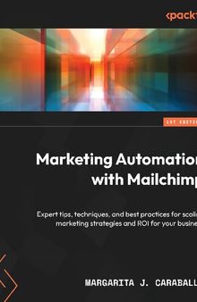 Marketing Automation with Mailchimp: Expert tips, techniques, and best practices for scaling marketing strategies and ROI for your business