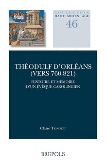 Theodulf Dorleans Vers 760-821: Histoire Et Memoire D'un Eveque Carolingien