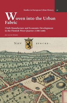 Woven into the Urban Fabric: Cloth Manufacture and Economic Development in the Flemish West-Quarter (1300-1600) (Studies in European Urban History (1100-1800), 54)