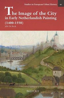 The Image of the City in Early Netherlandish Painting 1400-1550: Representations of Urbanity in Early Netherlandish Painting (Studies in European Urban History (1100-1800))