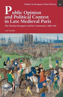 Public Opinion and Political Contest in Late Medieval Paris: The Parisian Bourgeois and His Community, 1400-1450 (Studies in European Urban History 1100-1800, 60)