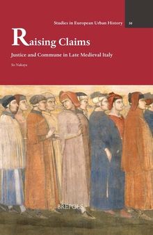 Raising Claims: Justice and Commune in Late Medieval Italy (Studies in European Urban History 1100-1800, 56)
