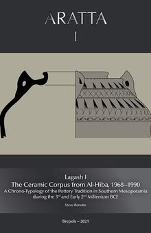 Lagash I: The Ceramic Corpus from Al-Hiba, 1968-1990: A Chrono-Typology of the Pottery Tradition in Southern Mesopotamia during the 3rd and Early 2nd Millenium BCE (Aratta) (Aratta, 1)
