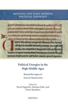 Political Liturgies in the High Middle Ages: Beyond the Legacy of Ernst H. Kantorowicz (Medieval and Early Modern Political Theology: Historical and Theoretical Perspectives, 4)