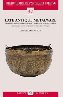 Late Antique Metalware. The Production of Copper-Alloy Vessels between the 4th and 8th Centuries: The Benaki Museum Collection and Related Material