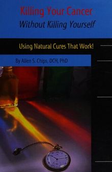 Killing Your Cancer Without Killing Yourself : Using Natural Cures That Work!